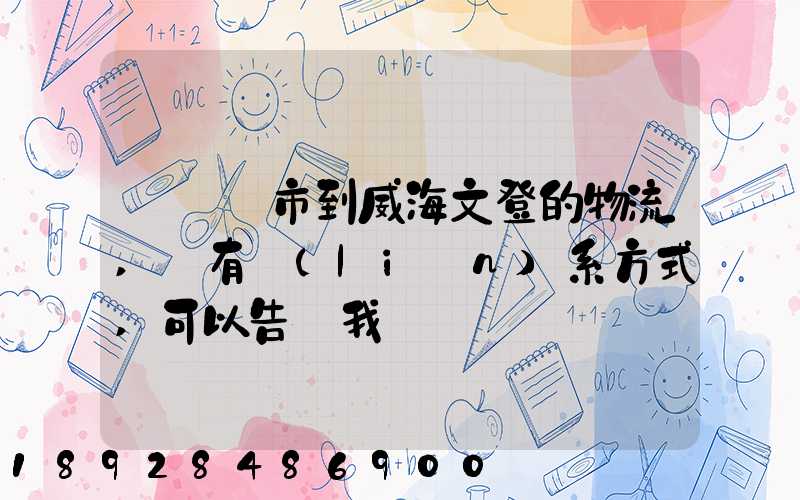 從濟寧市到威海文登的物流,誰有聯(lián)系方式,可以告訴我嗎