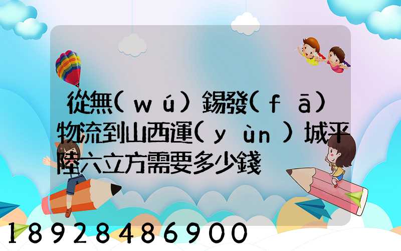從無(wú)錫發(fā)物流到山西運(yùn)城平陸六立方需要多少錢