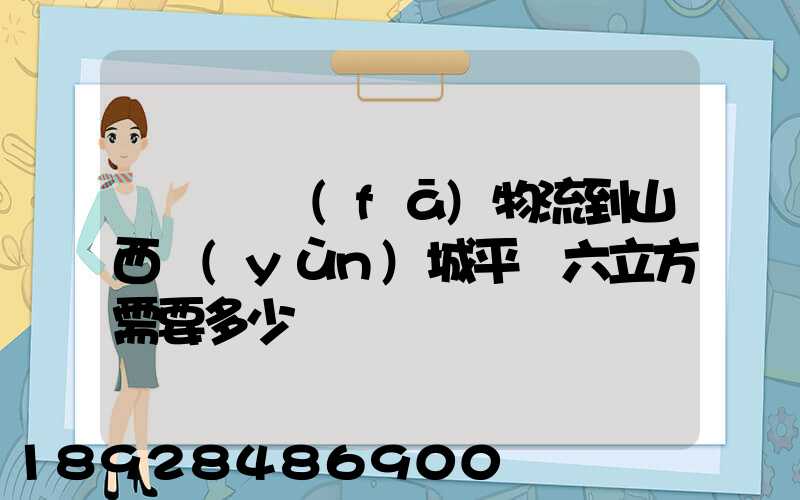 從無錫發(fā)物流到山西運(yùn)城平陸六立方需要多少錢