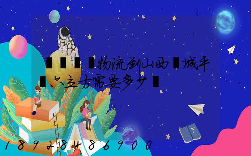 從無錫發物流到山西運城平陸六立方需要多少錢