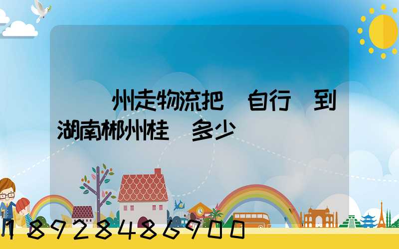 從蘇州走物流把電自行車到湖南郴州桂陽多少錢