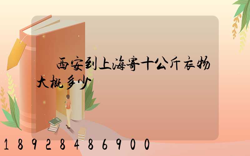 從西安到上海寄十公斤衣物大概多少錢