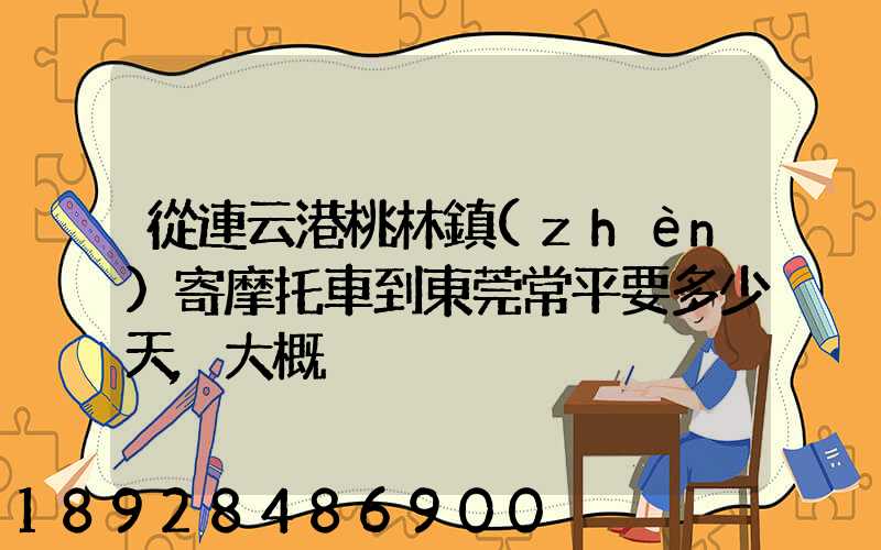 從連云港桃林鎮(zhèn)寄摩托車到東莞常平要多少天,大概