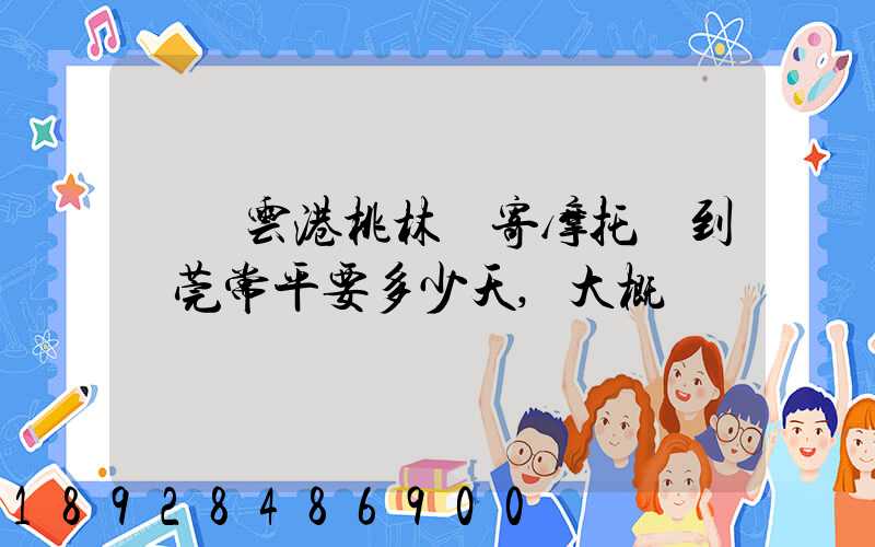 從連云港桃林鎮寄摩托車到東莞常平要多少天,大概