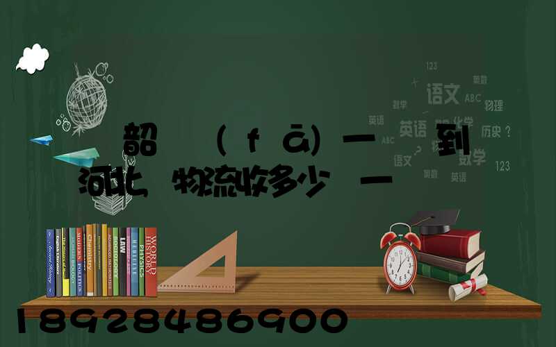 從韶關發(fā)一噸貨到河北,物流收多少錢一噸