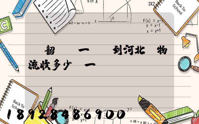 從韶關發一噸貨到河北,物流收多少錢一噸