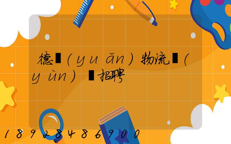 德遠(yuǎn)物流運(yùn)輸招聘