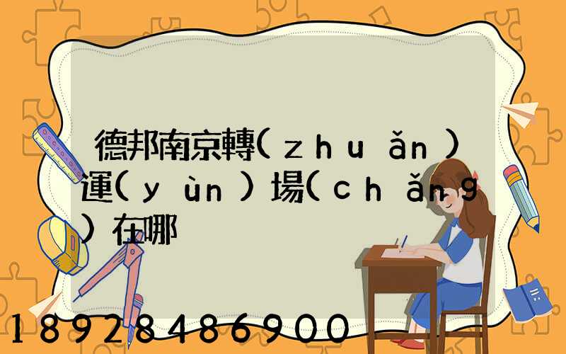 德邦南京轉(zhuǎn)運(yùn)場(chǎng)在哪
