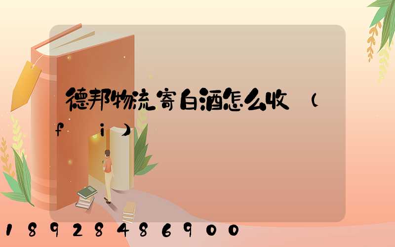 德邦物流寄白酒怎么收費(fèi)