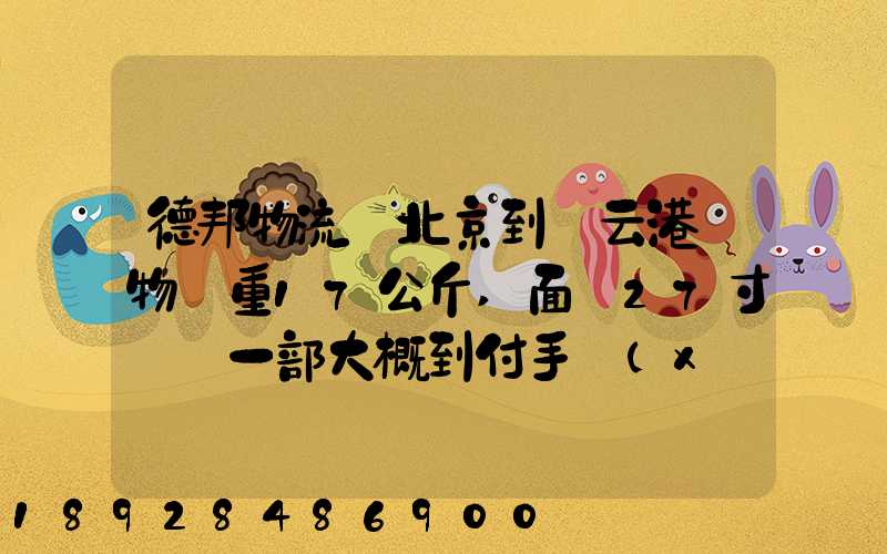 德邦物流從北京到連云港貨物約重17公斤,面積27寸電腦一部大概到付手續(xù)...