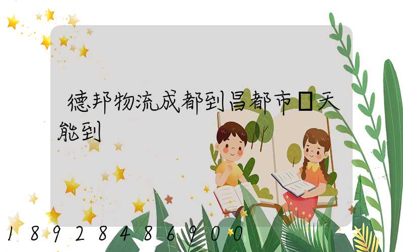 德邦物流成都到昌都市幾天能到