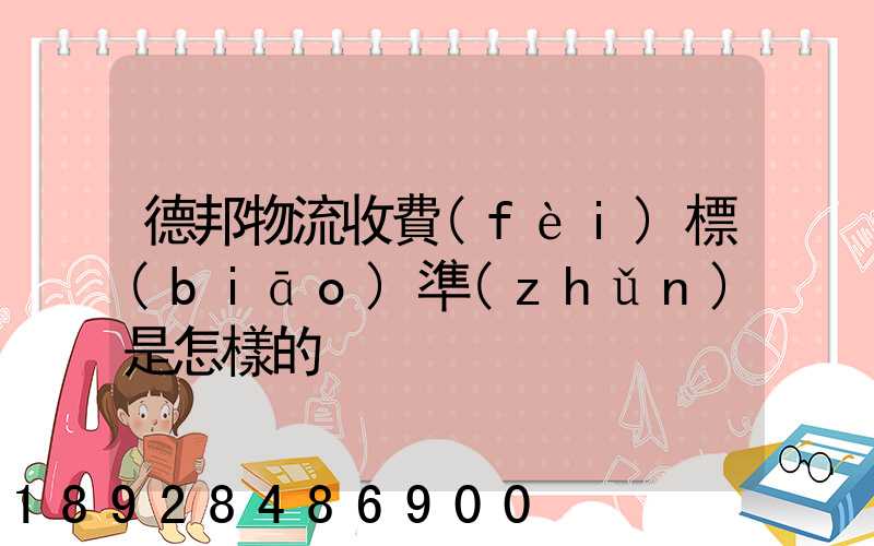 德邦物流收費(fèi)標(biāo)準(zhǔn)是怎樣的