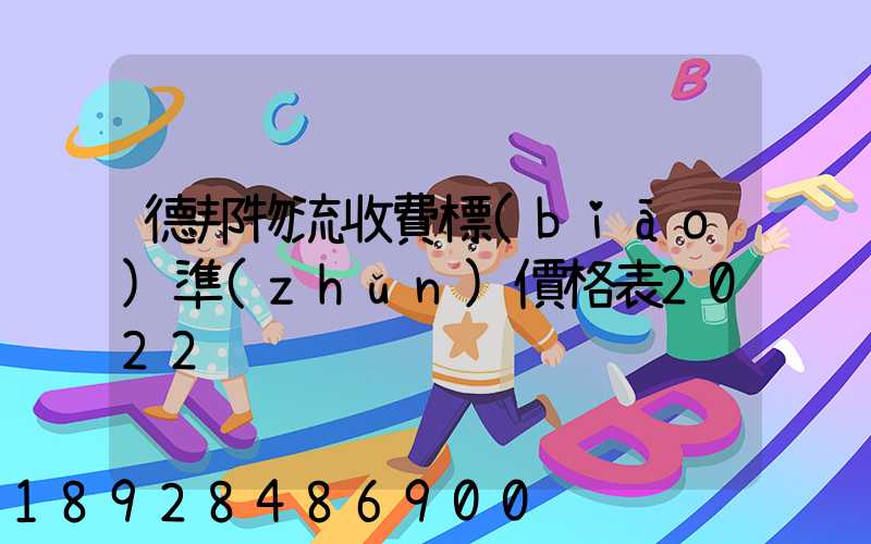德邦物流收費標(biāo)準(zhǔn)價格表2022