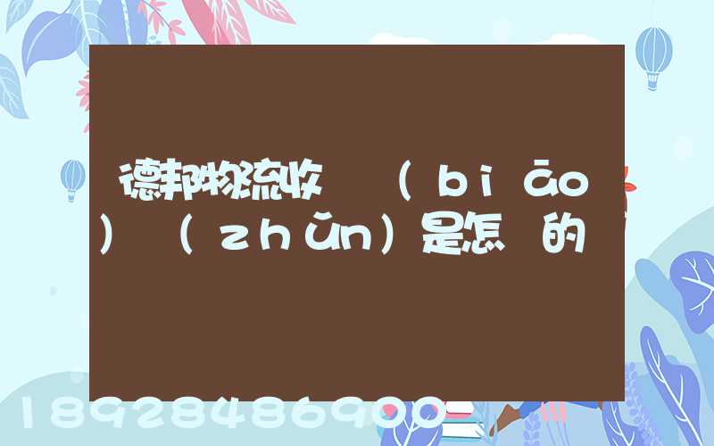 德邦物流收費標(biāo)準(zhǔn)是怎樣的