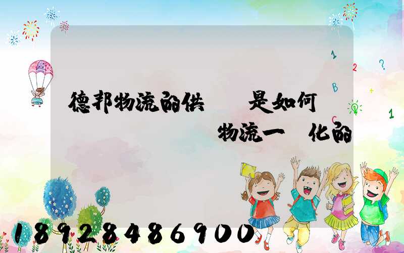 德邦物流的供應鏈是如何實現(xiàn)物流一體化的