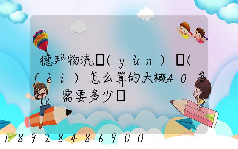 德邦物流運(yùn)費(fèi)怎么算的大概40多斤,需要多少錢