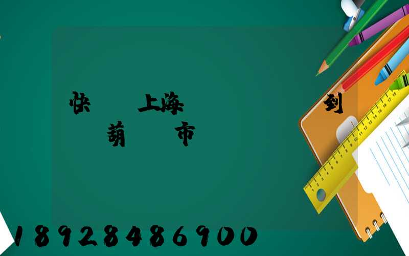 快遞從上海發(fā)貨到遼寧葫蘆島市