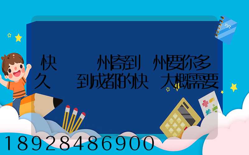 快遞從廣州寄到蘇州要你多久廣東到成都的快遞大概需要