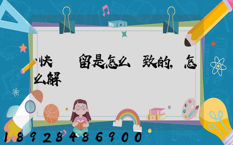 快遞滯留是怎么導致的,怎么解決
