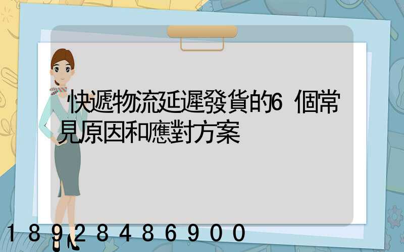 快遞物流延遲發貨的6個常見原因和應對方案