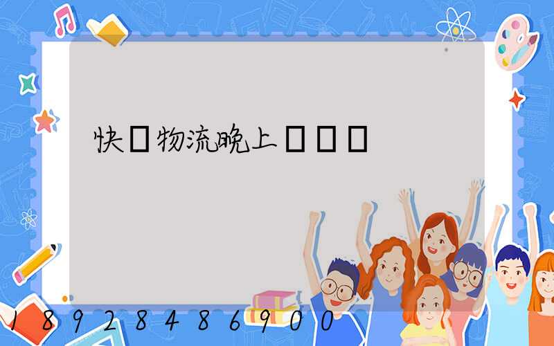 快遞物流晚上運輸嗎