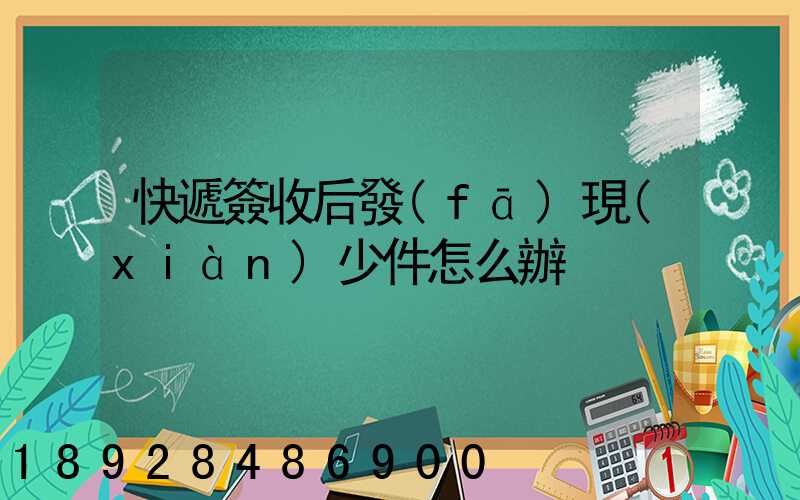快遞簽收后發(fā)現(xiàn)少件怎么辦