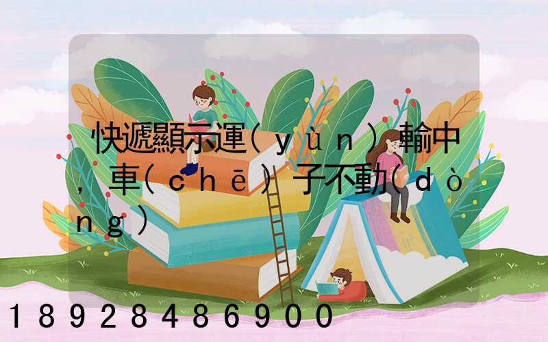 快遞顯示運(yùn)輸中,車(chē)子不動(dòng)