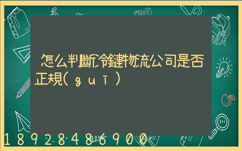 怎么判斷冷鏈物流公司是否正規(guī)