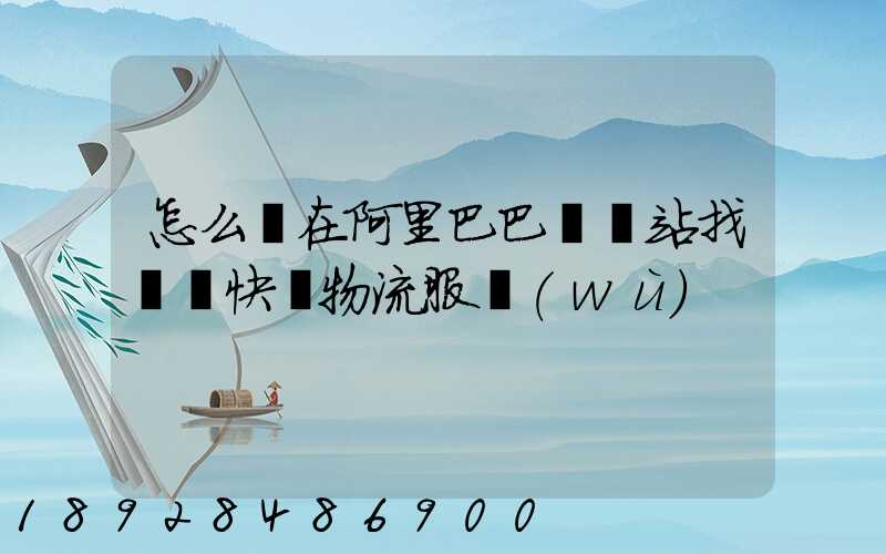 怎么樣在阿里巴巴國際站找國際快遞物流服務(wù)