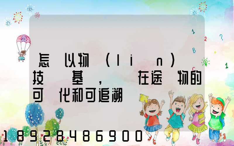 怎樣以物聯(lián)網技術為基礎,實現在途貨物的可視化和可追溯