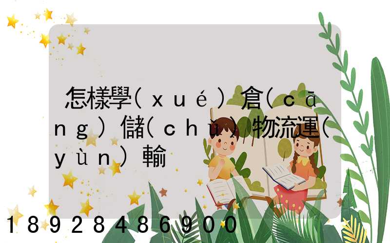 怎樣學(xué)倉(cāng)儲(chǔ)物流運(yùn)輸