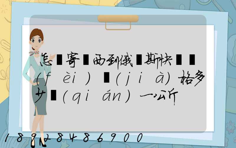 怎樣寄東西到俄羅斯快遞費(fèi)價(jià)格多少錢(qián)一公斤