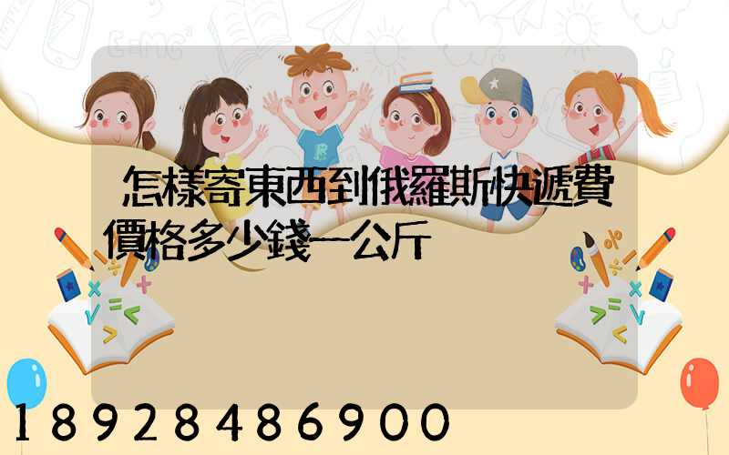 怎樣寄東西到俄羅斯快遞費價格多少錢一公斤