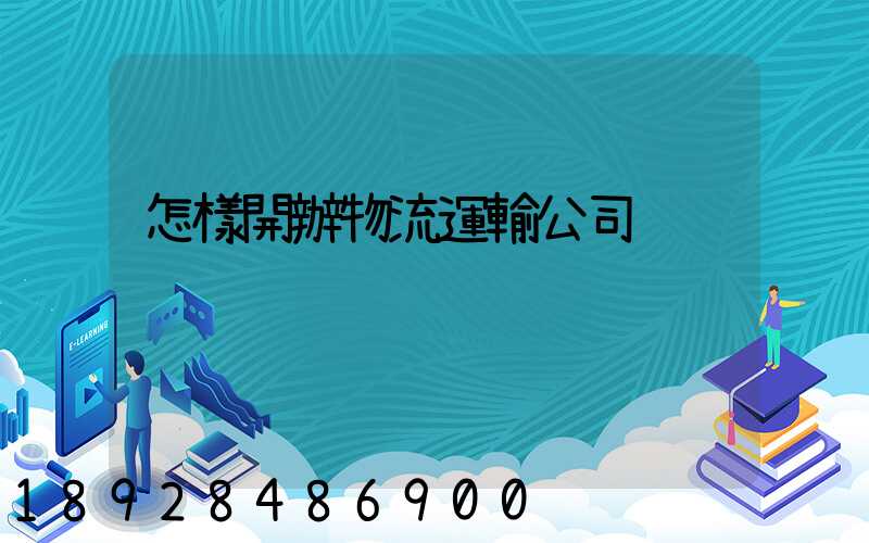 怎樣開辦物流運輸公司