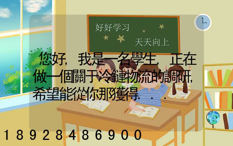 您好,我是一名學生,正在做一個關于冷鏈物流的調研,希望能從你那獲得...