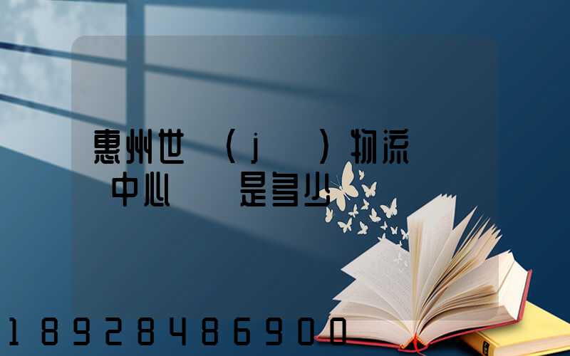 惠州世紀(jì)物流園營銷中心電話是多少