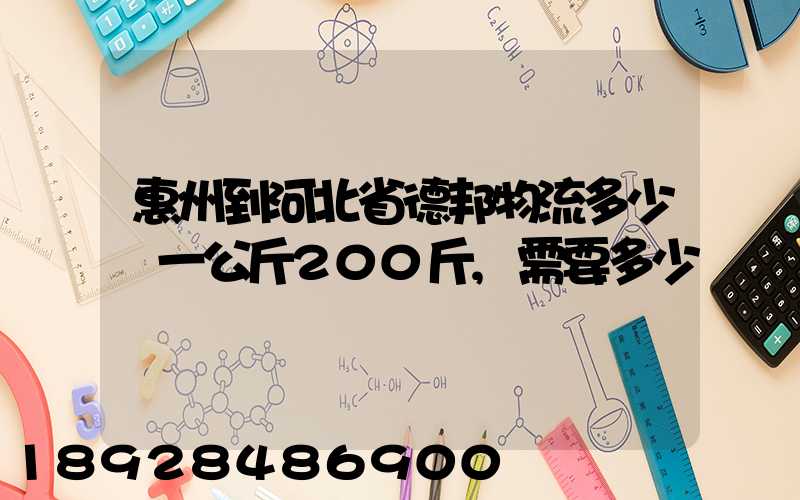 惠州到河北省德邦物流多少錢一公斤200斤,需要多少錢