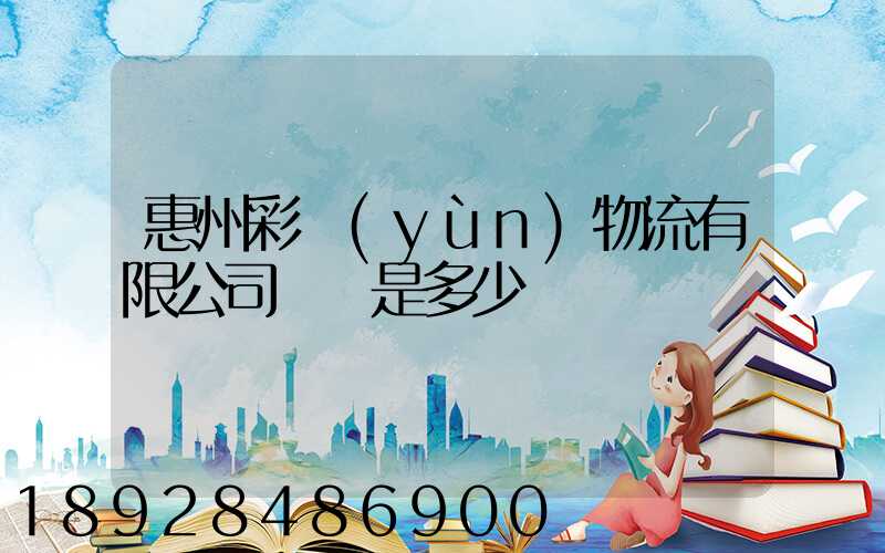 惠州彩運(yùn)物流有限公司電話是多少
