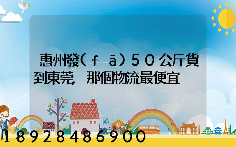 惠州發(fā)50公斤貨到東莞,那個物流最便宜