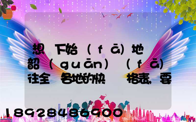 想問下始發(fā)地廣東韶關(guān)發(fā)往全國各地的快遞價格表,要圓通、韻達(dá)、申通...