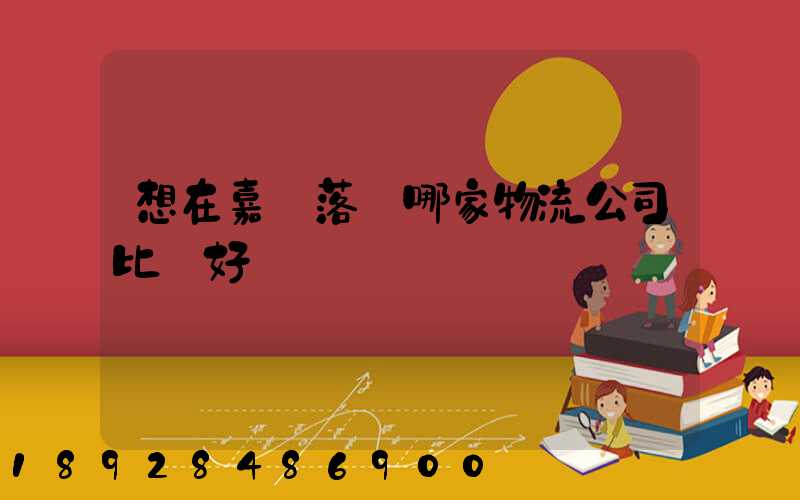 想在嘉興落貨哪家物流公司比較好