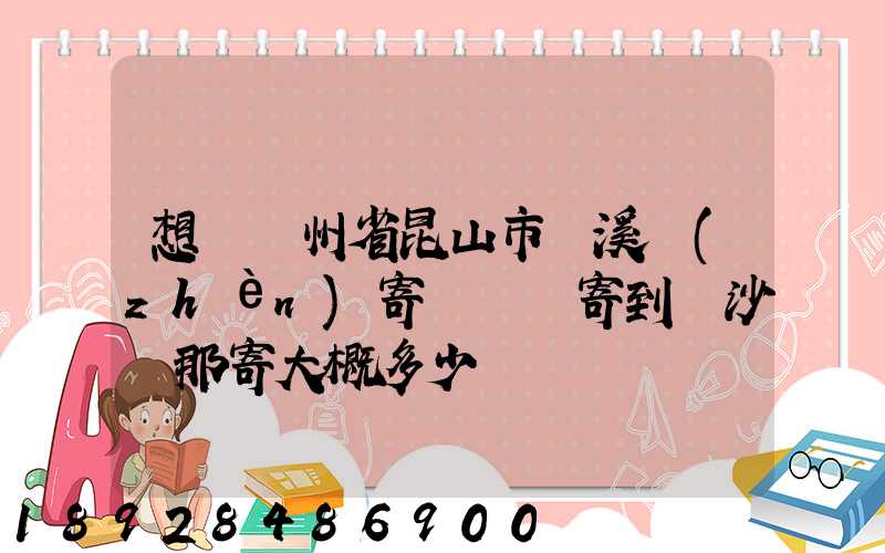想從蘇州省昆山市錦溪鎮(zhèn)寄電動車寄到長沙從那寄大概多少錢