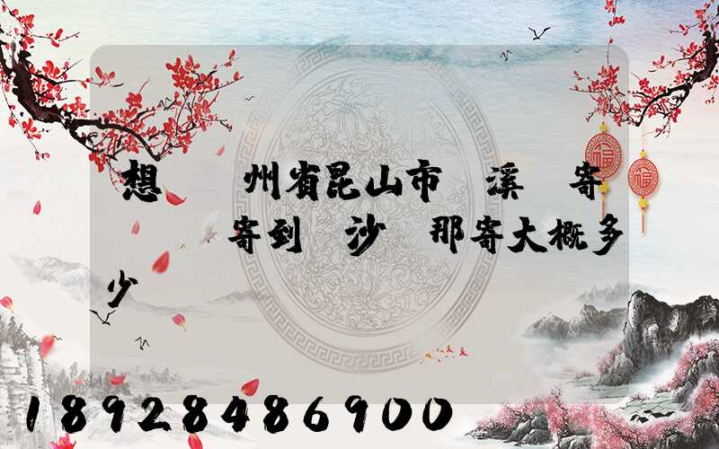 想從蘇州省昆山市錦溪鎮寄電動車寄到長沙從那寄大概多少錢