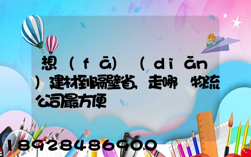 想發(fā)點(diǎn)建材到隔壁省,走哪個物流公司最方便