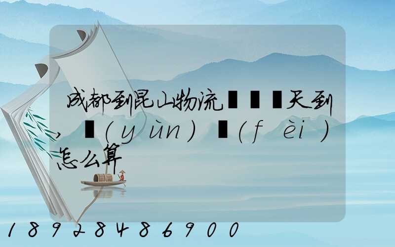 成都到昆山物流專線幾天到,運(yùn)費(fèi)怎么算