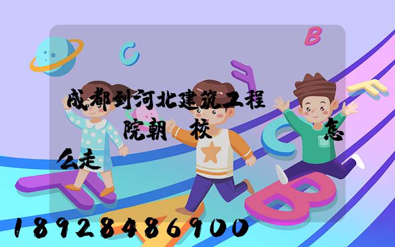 成都到河北建筑工程學(xué)院朝陽校區(qū)怎么走