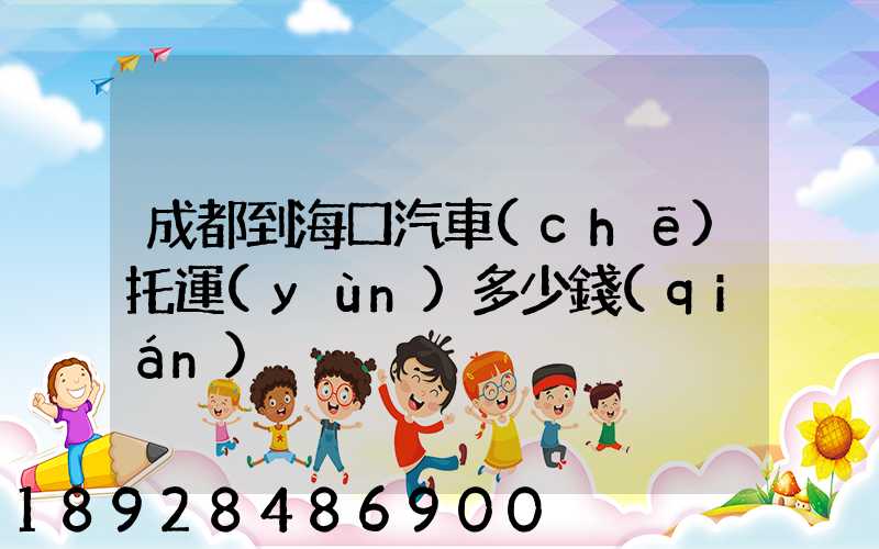 成都到海口汽車(chē)托運(yùn)多少錢(qián)
