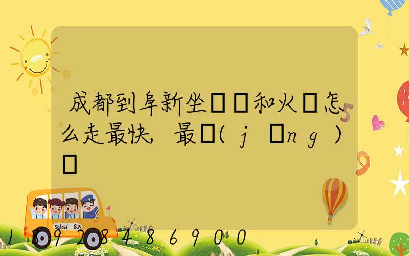 成都到阜新坐飛機和火車怎么走最快,最經(jīng)濟