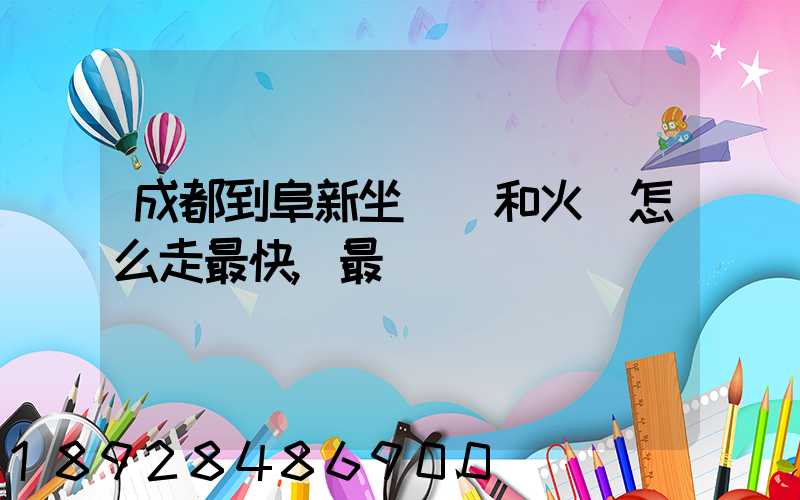成都到阜新坐飛機和火車怎么走最快,最經濟
