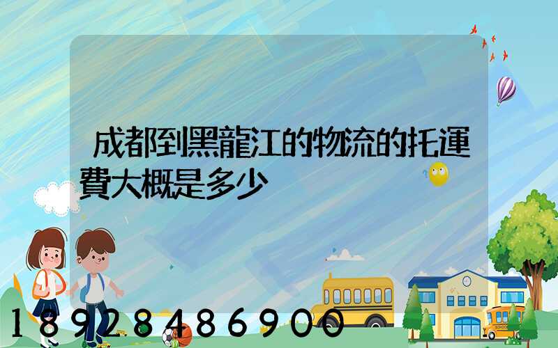 成都到黑龍江的物流的托運費大概是多少